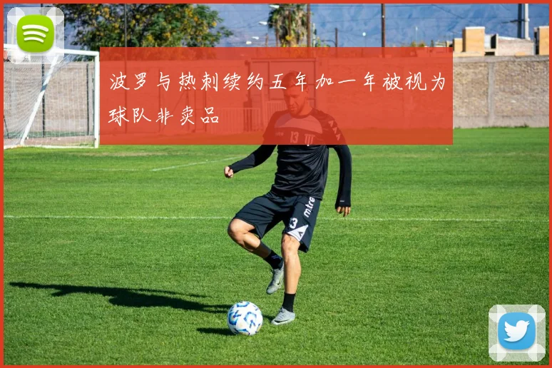 波罗与热刺续约五年加一年被视为球队非卖品