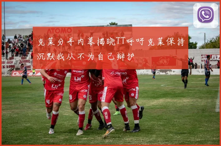 克莱分手内幕揭晓TT呼吁克莱保持沉默我从不为自己辩护