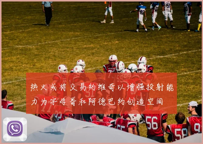 热火或将交易约维奇以增强投射能力为字母哥和阿德巴约创造空间