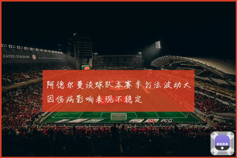 阿德尔曼谈球队本赛季打法波动大因伤病影响表现不稳定