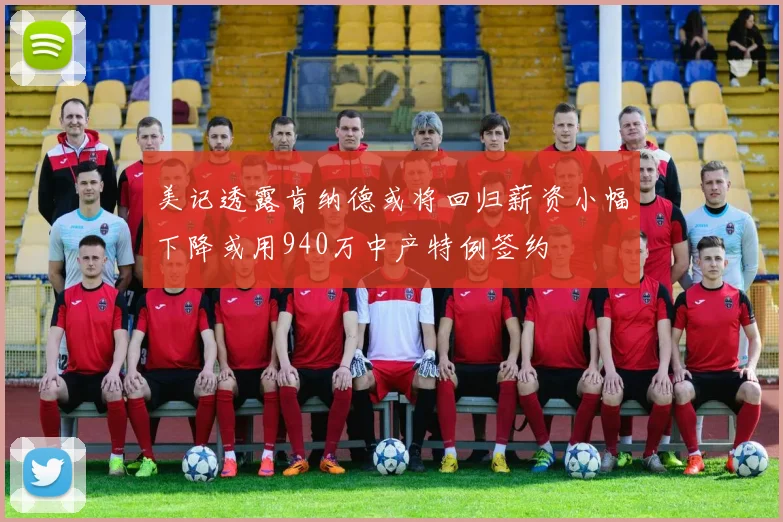 美记透露肯纳德或将回归薪资小幅下降或用940万中产特例签约